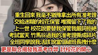 重生回來我拿出所有准考證交給校花保管，唯獨留下了我的，上一世校花說要替我保管我嚴詞拒絕，考試當天竹馬把我准考證撕成碎片，全班同學說我活該 更是聯合揭發我作弊#小說#推文#新題材#爽文#復仇
