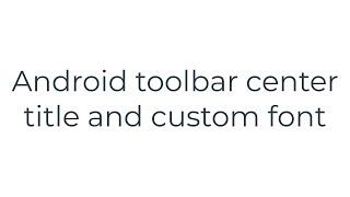 Android toolbar center title and custom font(5solution)