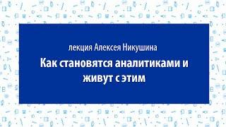 Алексей Никушин — Как становятся аналитиками и живут с этим