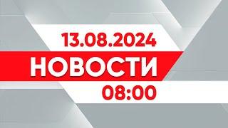 Выпуск новостей 08:00 от 13.08.2024