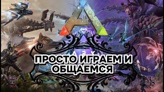 ПРОСТО ИГРАЕМ И ОБЩАЕМСЯ В ARK SURVIVAL EVOLVED