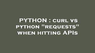 PYTHON : curl vs python "requests" when hitting APIs