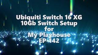 UniFi 16 XG Switch setup for My Playhouse - Ep-142