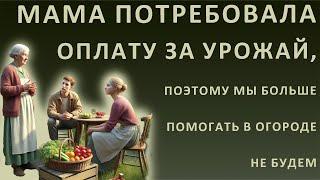 Истории из жизни. Мама потребовала оплату за урожай, и мы решили болше помагарь в огороде не будем