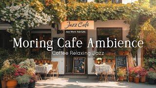 Morning Cafe Ambience - Soothing Jazz Tunes and Fresh Coffee to Boost Your Mood