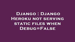 Django : Django Heroku not serving static files when Debug=False