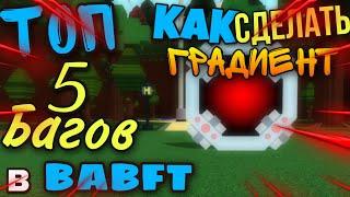 КАК СДЕЛАТЬ ГРАДИЕНТ. ТОП 5 БАГОВ В BABFT|| ROBLOX