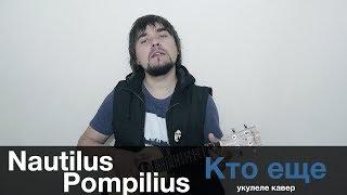 NAUTILUS POMPILIUS - КТО ЕЩЕ укулеле кавер