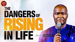 THE DANGERS OF RISING IN LIFE - APOSTLE JOSHUA SELMAN