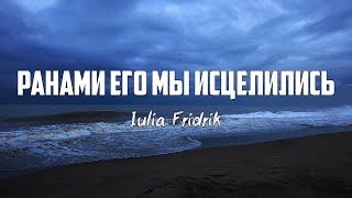 Iulia Fridrik - РАНАМИ ЕГО МЫ ИСЦЕЛИЛИСЬ