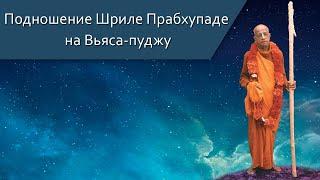 Подношение Шриле Прабхупаде на Вьяса-пуджу