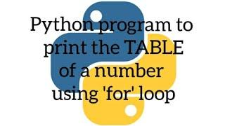 Python program to print the TABLE of a number using 'for' loop