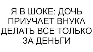 Я в шоке: дочь приучает внука делать все только за деньги