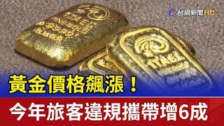 黃金價格飆漲！ 今年旅客違規攜帶增6成