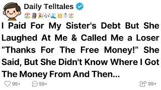 I Paid For My Sister's Debt But She Laughed At Me & Called Me a Loser “Thanks For The Free Money!”