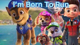 I’m Born To Run~{Paw Patrol The Movie}