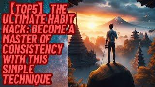 【TOP5】The Ultimate Habit Hack: Become a Master of Consistency with This Simple Technique