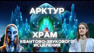 АРКТУР | СВЕТОВОЙ ХРАМ КВАНТОВО-ЗВУКОВОГО ИСЦЕЛЕНИЯ | 