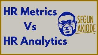 HR Metrics Vs  HR Analytics By Segun Akiode, Strategic HR Professional