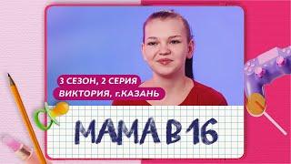 МАМА В 16 3 СЕЗОН 2 ВЫПУСК ВИКТОРИЯ КАЗАНЬ