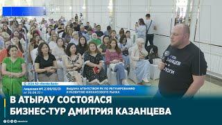 В АТЫРАУ СОСТОЯЛСЯ БИЗНЕС-ТУР ДМИТРИЯ КАЗАНЦЕВА