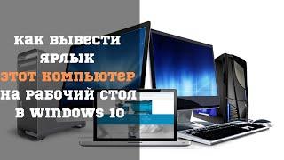 Вывести ярлык Этот компьютер на Рабочий стол в Windows 10