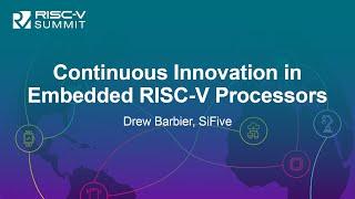 Continuous Innovation in Embedded RISC-V Processors - Drew Barbier, SiFive