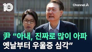 尹 “아내, 진짜로 많이 아파…옛날부터 우울증 심각” / 채널A / 뉴스TOP 10