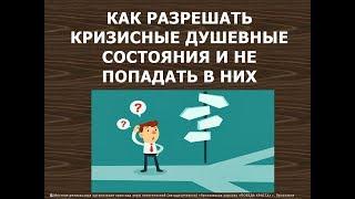 КАК РАЗРЕШАТЬ КРИЗИСНЫЕ ДУШЕВНЫЕ СОТОЯНИЯ И НЕ ПОПАДАТЬ В НИХ