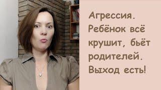 Агрессия. Ребёнок всё крушит. бьёт родителей. Выход есть!