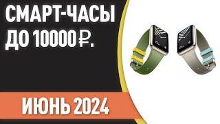 ТОП—7. ️Лучшие смарт-часы до 10000 ₽. Рейтинг на Июнь 2024 года!