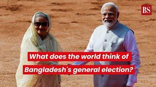 What does the world think of Bangladesh's general election?