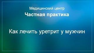 Как лечить уретрит у мужчин