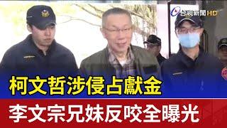 柯文哲涉侵占獻金 李文宗兄妹反咬全曝光