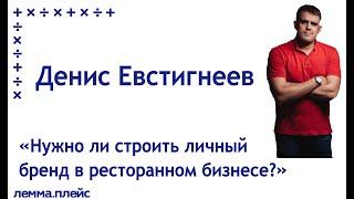 Денис Евстигнеев: «Нужно ли строить личный бренд в ресторанном бизнесе?»