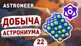 ДОБЫЧА АСТРОНИУМА! - #22 ASTRONEER ПРОХОЖДЕНИЕ