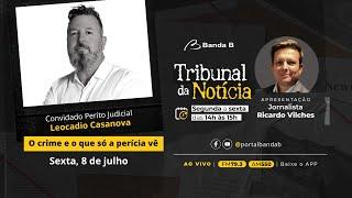 O crime e o que só a perícia vê → Entrevista com Leocadio Casanova | Tribunal da Notícia 08/07/22