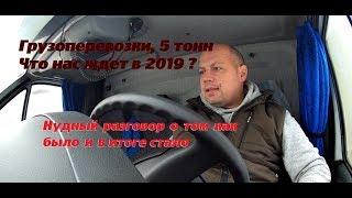 Грузоперевозки 5 тонн. Что нас ждет в 2019 году. Будет ли жизнь для нас.