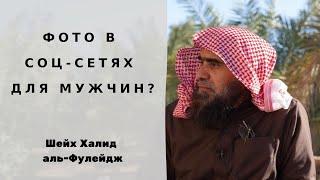 Можно ли мужчинам выкладывать фото в соц-сетях? — Шейх Халид аль-Фулейдж