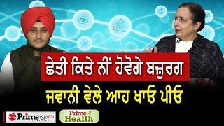 Prime Health (92) ਛੇਤੀ ਕਿਤੇ ਨੀਂ ਹੋਵੋਗੇ ਬਜ਼ੁਰਗ - ਜਵਾਨੀ ਵੇਲੇ ਆਹ ਖਾਓ ਪੀਓ