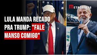 Lula manda recado pra Trump: "Fale manso comigo"