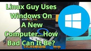 LINUX Guy Uses Windows On A New Computer - How Bad Can it Be?