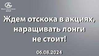 Ждем отскока в акциях, наращивать лонги не стоит! 06.08.2024