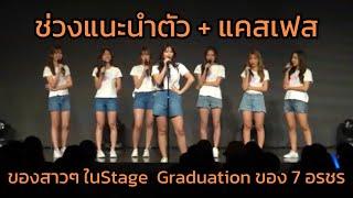 ช่วงแนะนำตัว + แคสเฟส ของสาวๆ ในStage  Graduation ของ 7 อรชร