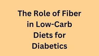 The role of Fiber in low carb diet for diabetics.