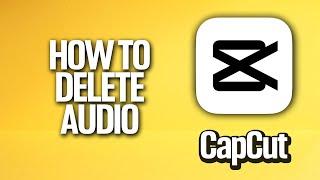 How To Delete Audio In CapCut Tutorial