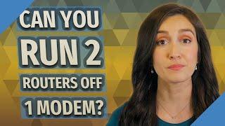 Can you run 2 routers off 1 modem?