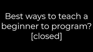 Python :Best ways to teach a beginner to program? [closed](5solution)