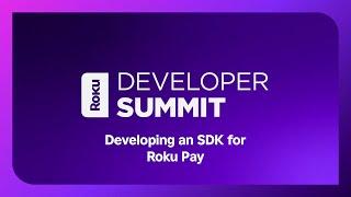 Roku 2024 Developer Summit: Developing an SDK for Roku Pay