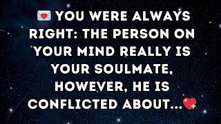 You were always right:  The person on your mind really is your soulmate, however, he is conflicted